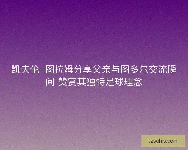 凯夫伦-图拉姆分享父亲与图多尔交流瞬间 赞赏其独特足球理念