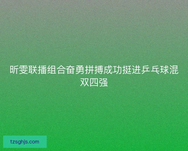 昕雯联播组合奋勇拼搏成功挺进乒乓球混双四强