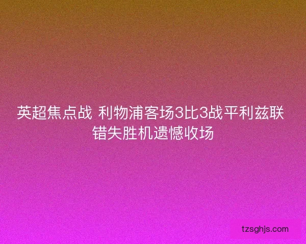 英超焦点战 利物浦客场3比3战平利兹联 错失胜机遗憾收场