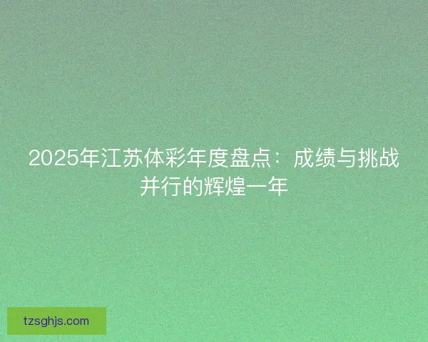 2025年江苏体彩年度盘点：成绩与挑战并行的辉煌一年