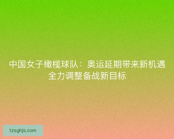 中国女子橄榄球队：奥运延期带来新机遇全力调整备战新目标