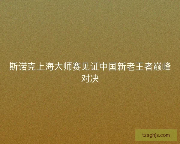 斯诺克上海大师赛见证中国新老王者巅峰对决