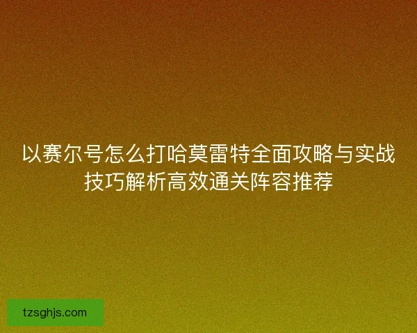 以赛尔号怎么打哈莫雷特全面攻略与实战技巧解析高效通关阵容推荐